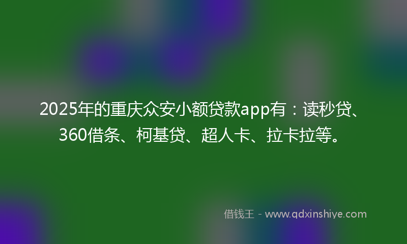 2025年的重庆众安小额贷款app有：读秒贷、360借条、柯基贷、超人卡、拉卡拉等。