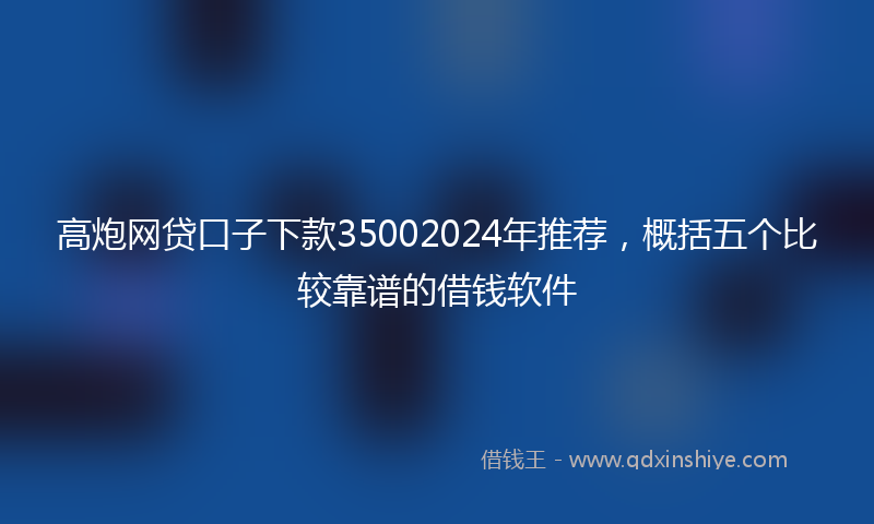 高炮网贷口子下款35002024年推荐，概括五个比较靠谱的借钱软件