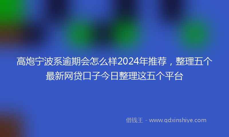 高炮宁波系逾期会怎么样2024年推荐，整理五个最新网贷口子今日整理这五个平台