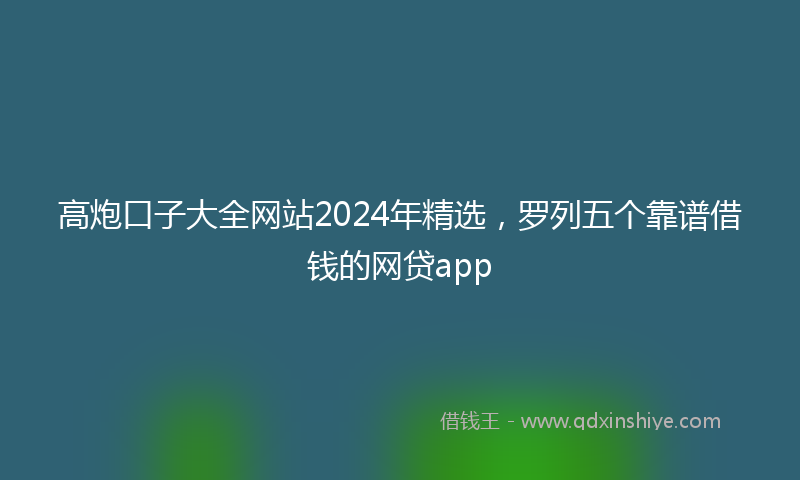 高炮口子大全网站2024年精选，罗列五个靠谱借钱的网贷app