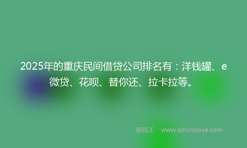 2025年的重庆民间借贷公司排名有：洋钱罐、e微贷、花呗、替你还、拉卡拉等。