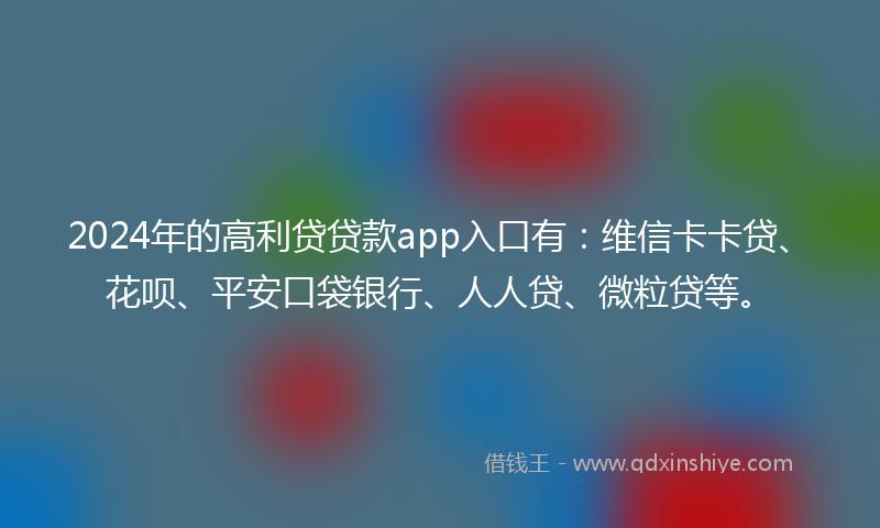 2024年的高利贷贷款app入口有：维信卡卡贷、花呗、平安口袋银行、人人贷、微粒贷等。