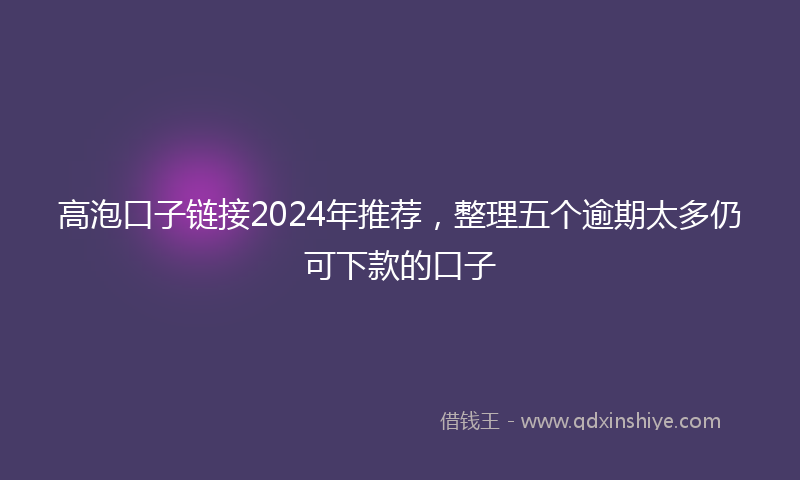 高泡口子链接2024年推荐，整理五个逾期太多仍可下款的口子