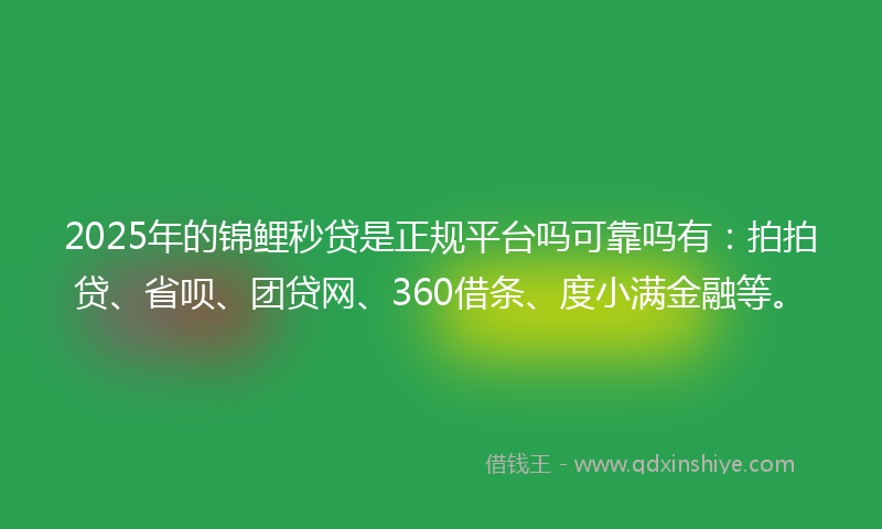 2025年的锦鲤秒贷是正规平台吗可靠吗有：拍拍贷、省呗、团贷网、360借条、度小满金融等。
