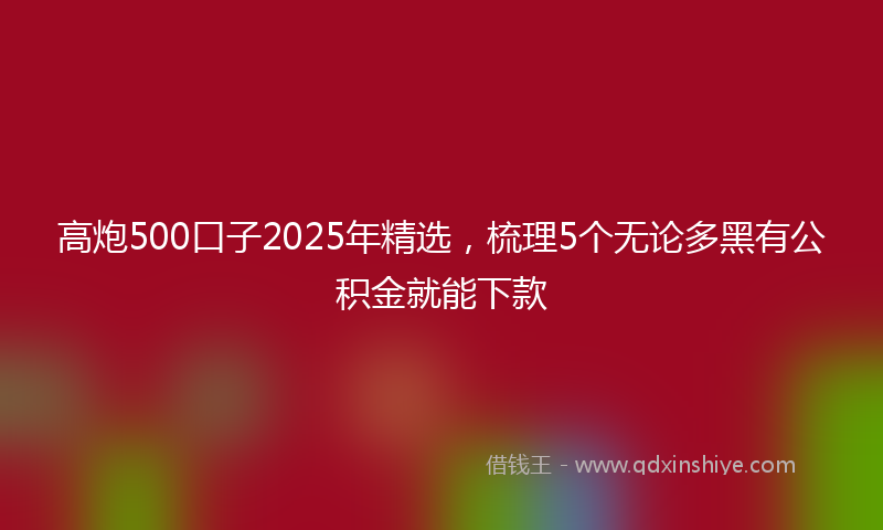 高炮500口子2025年精选，梳理5个无论多黑有公积金就能下款