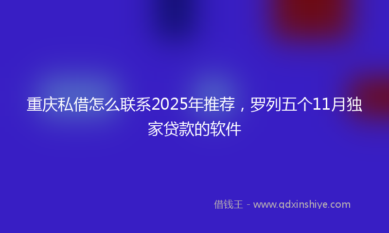 重庆私借怎么联系2025年推荐，罗列五个11月独家贷款的软件