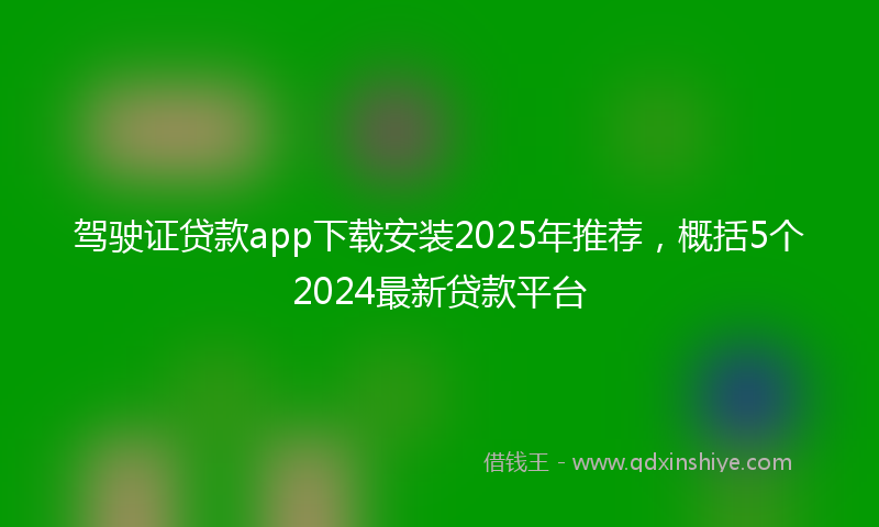 驾驶证贷款app下载安装2025年推荐，概括5个2024最新贷款平台