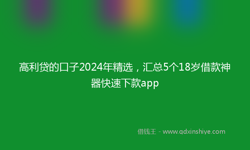 高利贷的口子2024年精选，汇总5个18岁借款神器快速下款app