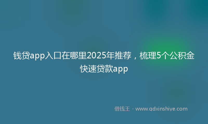钱贷app入口在哪里2025年推荐，梳理5个公积金快速贷款app