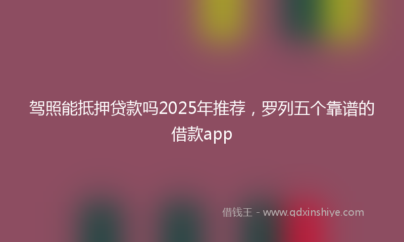 驾照能抵押贷款吗2025年推荐，罗列五个靠谱的借款app