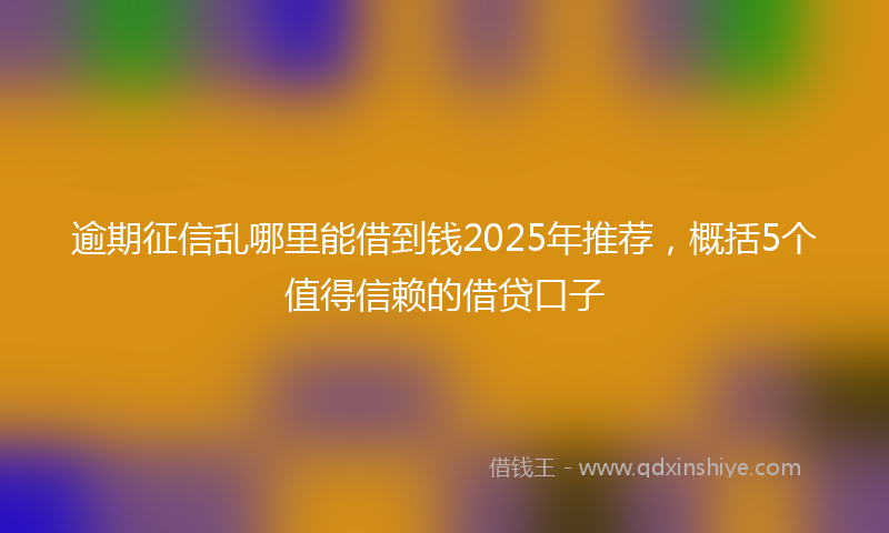 逾期征信乱哪里能借到钱2025年推荐，概括5个值得信赖的借贷口子