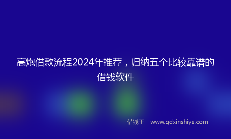 高炮借款流程2024年推荐，归纳五个比较靠谱的借钱软件