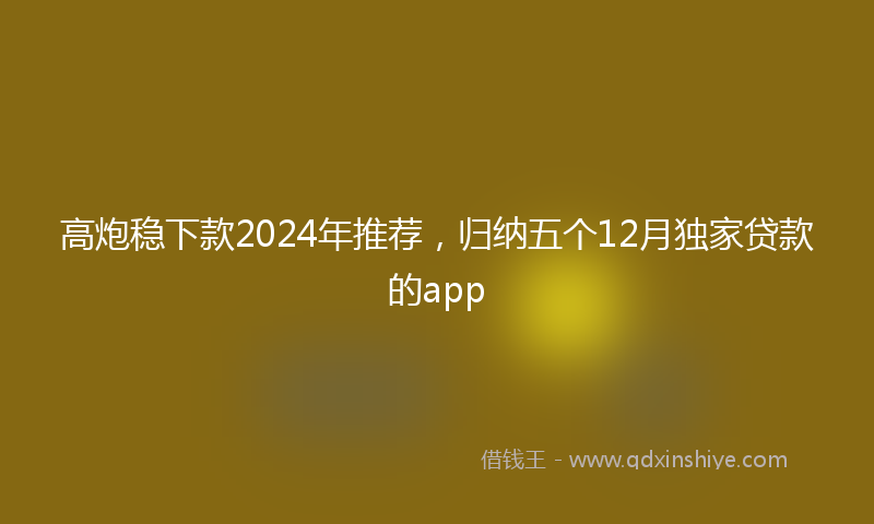 高炮稳下款2024年推荐，归纳五个12月独家贷款的app