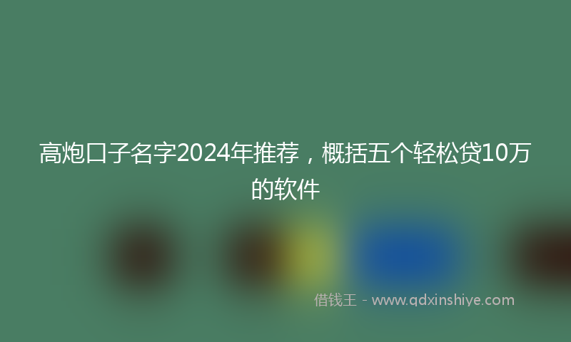 高炮口子名字2024年推荐，概括五个轻松贷10万的软件