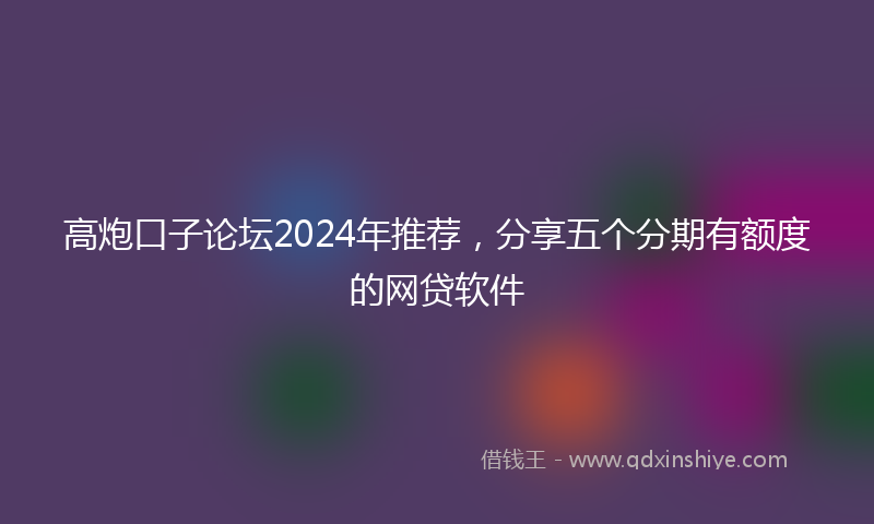 高炮口子论坛2024年推荐，分享五个分期有额度的网贷软件