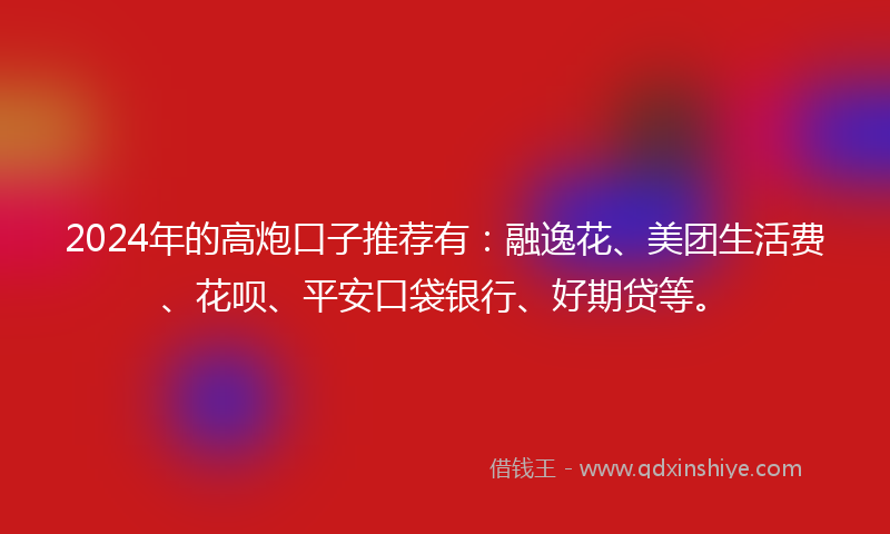 2024年的高炮口子推荐有：融逸花、美团生活费、花呗、平安口袋银行、好期贷等。