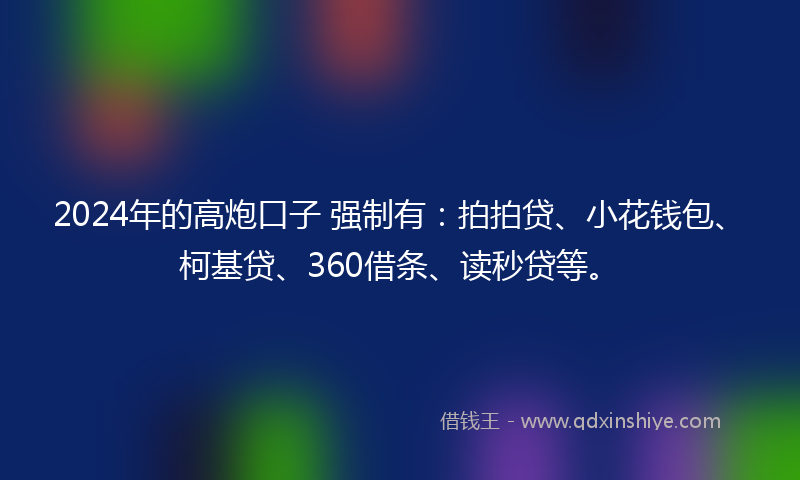 2024年的高炮口子 强制有：拍拍贷、小花钱包、柯基贷、360借条、读秒贷等。