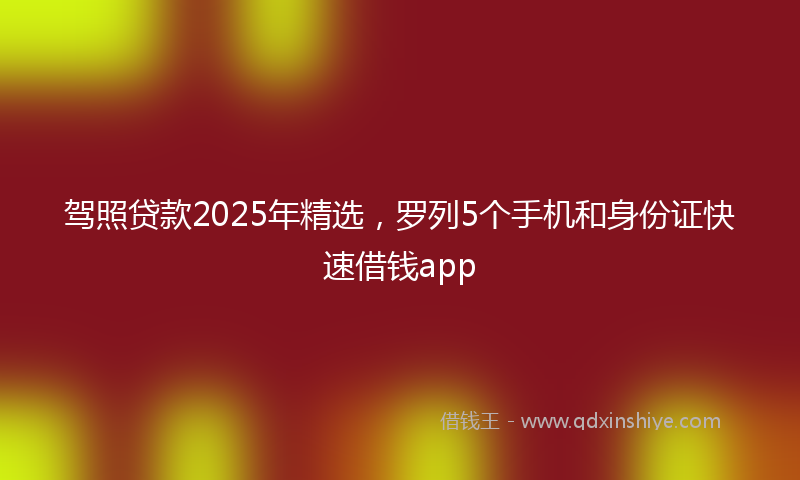 驾照贷款2025年精选，罗列5个手机和身份证快速借钱app