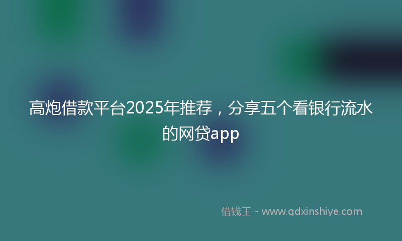 高炮借款平台2025年推荐，分享五个看银行流水的网贷app