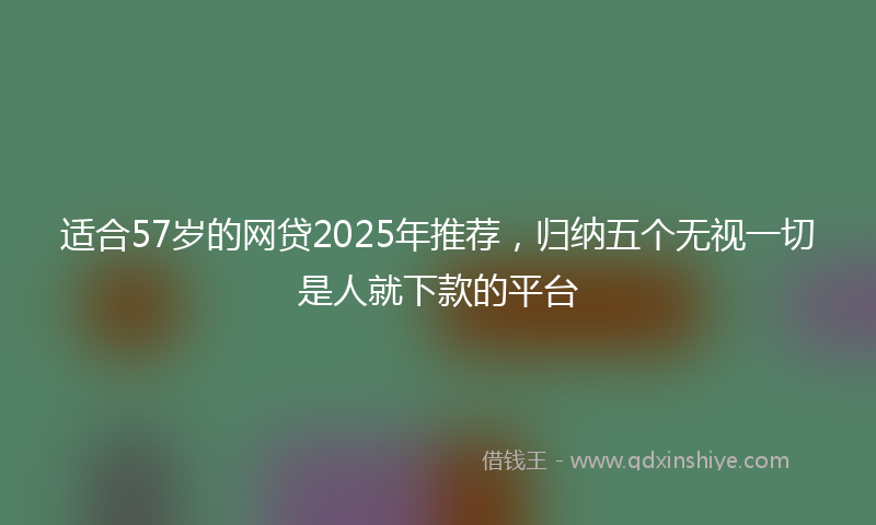 适合57岁的网贷2025年推荐，归纳五个无视一切是人就下款的平台