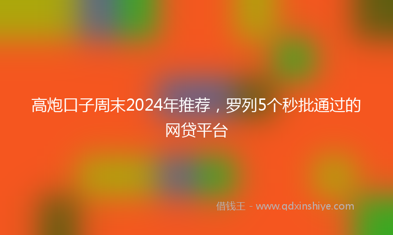 高炮口子周末2024年推荐，罗列5个秒批通过的网贷平台