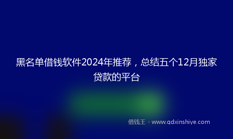 黑名单借钱软件2024年推荐，总结五个12月独家贷款的平台