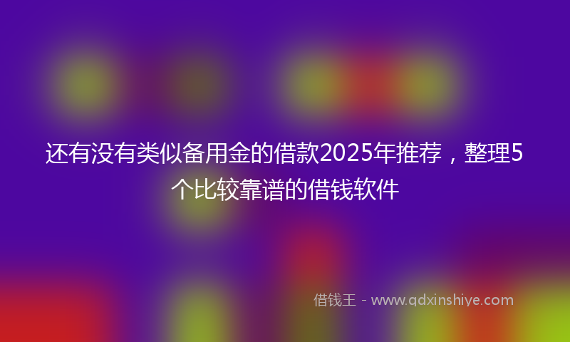 还有没有类似备用金的借款2025年推荐，整理5个比较靠谱的借钱软件