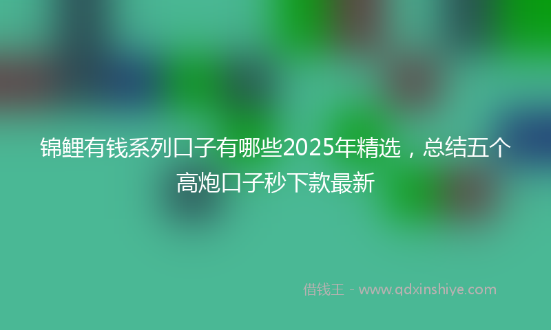 锦鲤有钱系列口子有哪些2025年精选，总结五个高炮口子秒下款最新