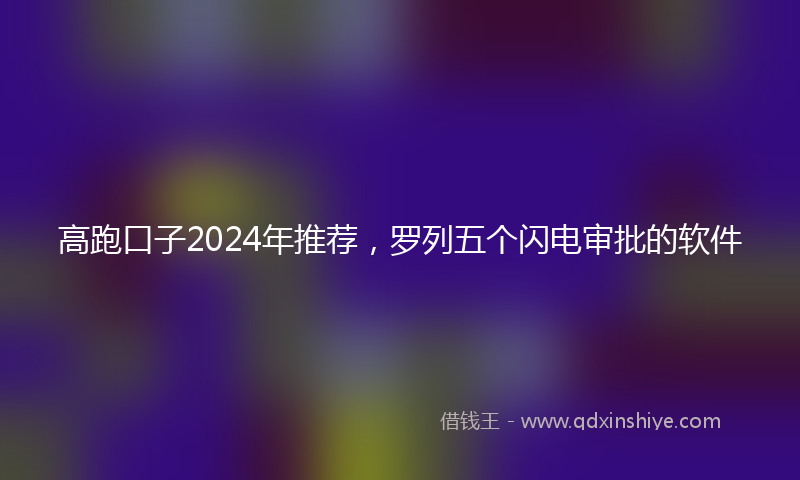 高跑口子2024年推荐，罗列五个闪电审批的软件