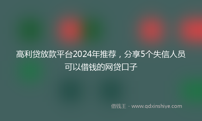 高利贷放款平台2024年推荐，分享5个失信人员可以借钱的网贷口子
