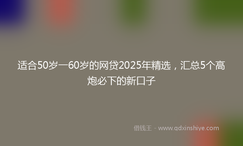 适合50岁一60岁的网贷2025年精选，汇总5个高炮必下的新口子