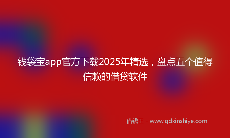 钱袋宝app官方下载2025年精选，盘点五个值得信赖的借贷软件