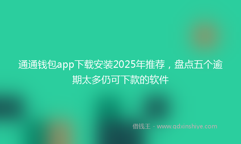 通通钱包app下载安装2025年推荐，盘点五个逾期太多仍可下款的软件