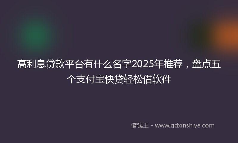 高利息贷款平台有什么名字2025年推荐，盘点五个支付宝快贷轻松借软件