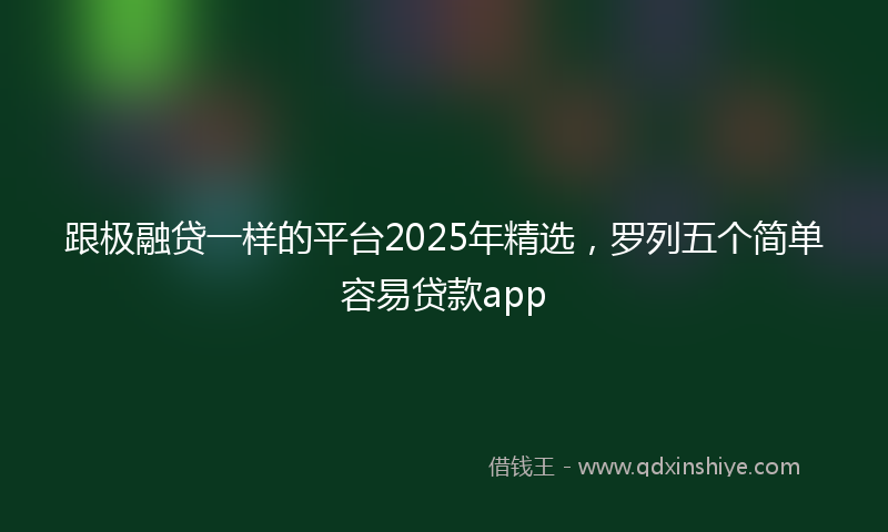 跟极融贷一样的平台2025年精选，罗列五个简单容易贷款app