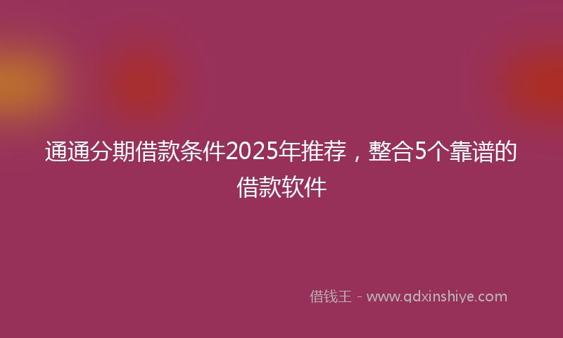通通分期借款条件2025年推荐，整合5个靠谱的借款软件