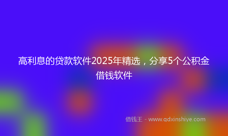 高利息的贷款软件2025年精选，分享5个公积金借钱软件