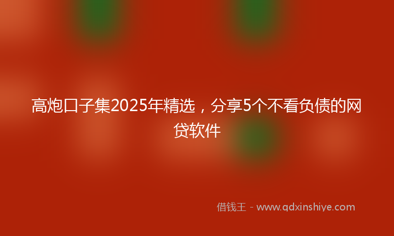 高炮口子集2025年精选，分享5个不看负债的网贷软件