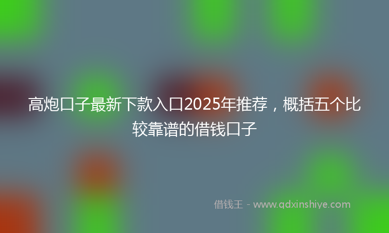 高炮口子最新下款入口2025年推荐，概括五个比较靠谱的借钱口子