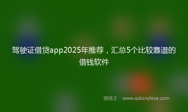 驾驶证借贷app2025年推荐，汇总5个比较靠谱的借钱软件