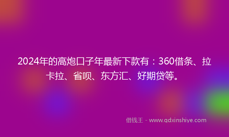 2024年的高炮口子年最新下款有：360借条、拉卡拉、省呗、东方汇、好期贷等。