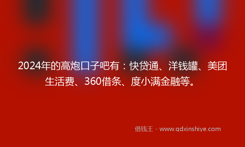 2024年的高炮口子吧有：快贷通、洋钱罐、美团生活费、360借条、度小满金融等。