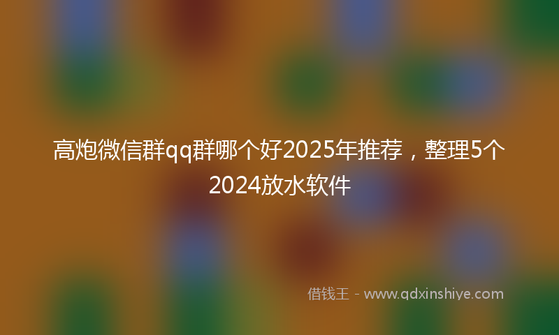 高炮微信群qq群哪个好2025年推荐，整理5个2024放水软件