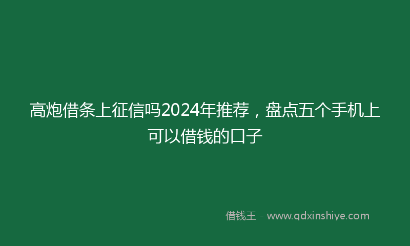 高炮借条上征信吗2024年推荐，盘点五个手机上可以借钱的口子