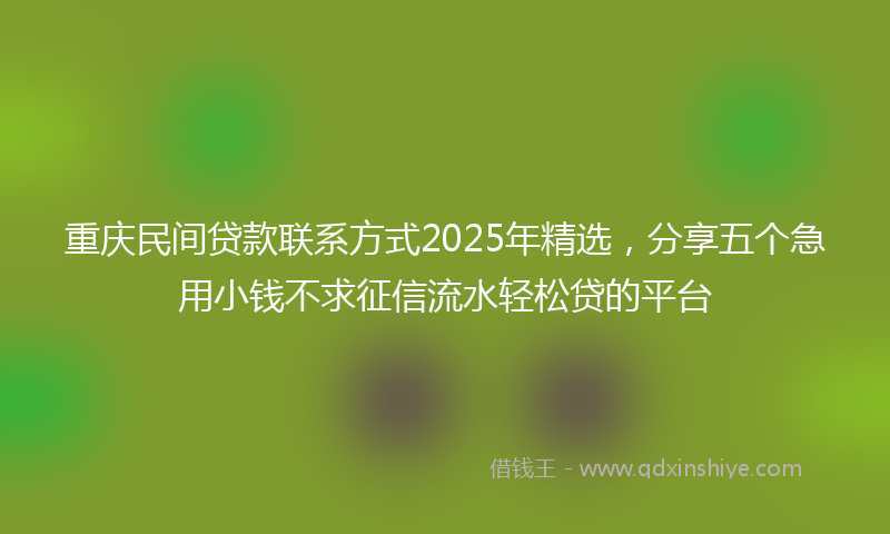 重庆民间贷款联系方式2025年精选，分享五个急用小钱不求征信流水轻松贷的平台
