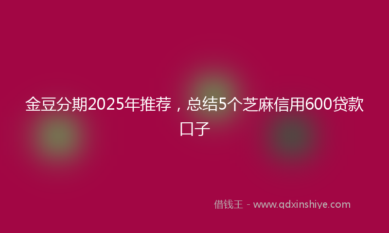 金豆分期2025年推荐，总结5个芝麻信用600贷款口子