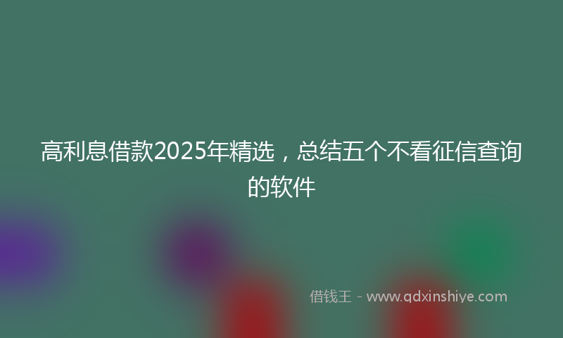 高利息借款2025年精选，总结五个不看征信查询的软件