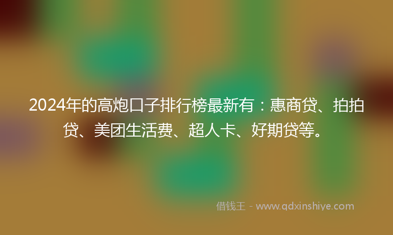 2024年的高炮口子排行榜最新有：惠商贷、拍拍贷、美团生活费、超人卡、好期贷等。