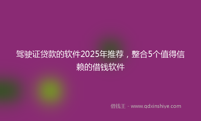 驾驶证贷款的软件2025年推荐，整合5个值得信赖的借钱软件