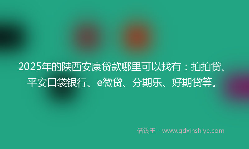 2025年的陕西安康贷款哪里可以找有：拍拍贷、平安口袋银行、e微贷、分期乐、好期贷等。